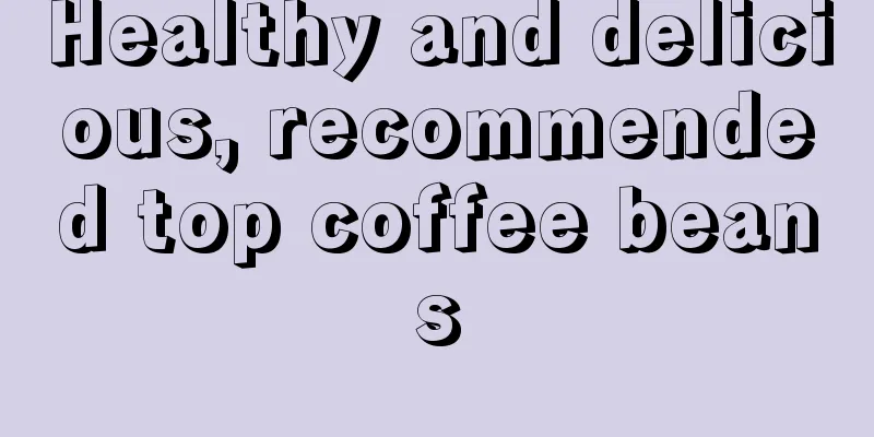 Healthy and delicious, recommended top coffee beans