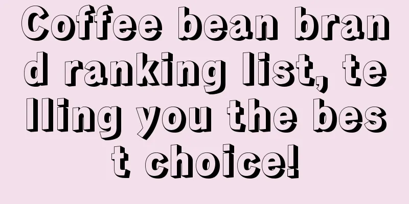 Coffee bean brand ranking list, telling you the best choice!