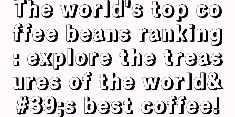 The world's top coffee beans ranking: explore the treasures of the world's best coffee!