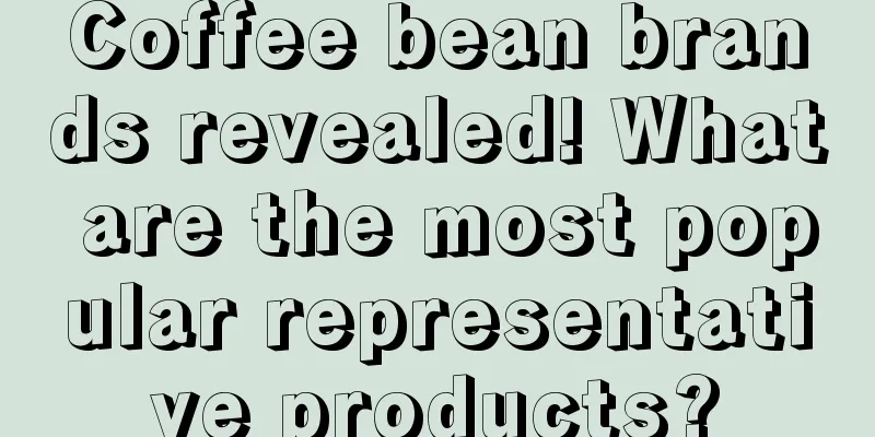 Coffee bean brands revealed! What are the most popular representative products?