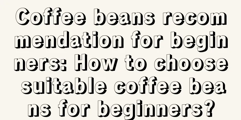 Coffee beans recommendation for beginners: How to choose suitable coffee beans for beginners?