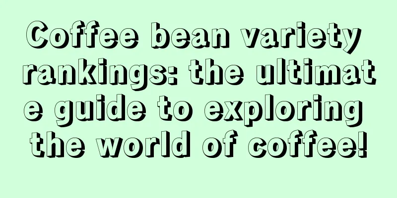 Coffee bean variety rankings: the ultimate guide to exploring the world of coffee!