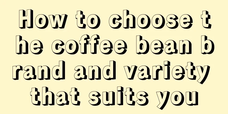 How to choose the coffee bean brand and variety that suits you