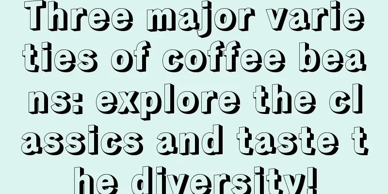 Three major varieties of coffee beans: explore the classics and taste the diversity!