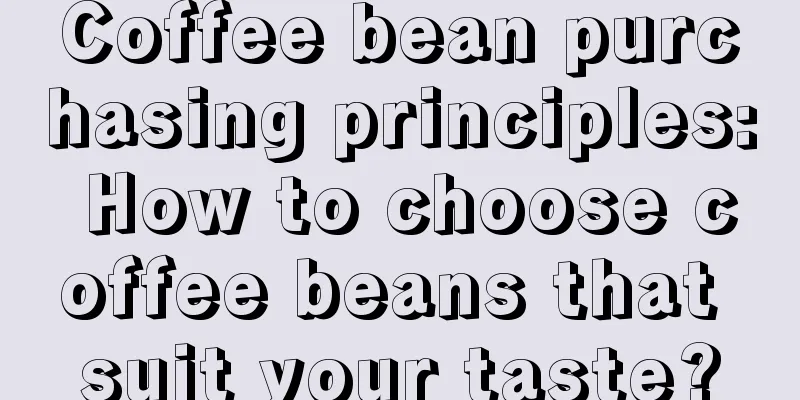 Coffee bean purchasing principles: How to choose coffee beans that suit your taste?