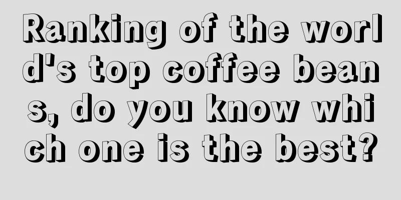 Ranking of the world's top coffee beans, do you know which one is the best?