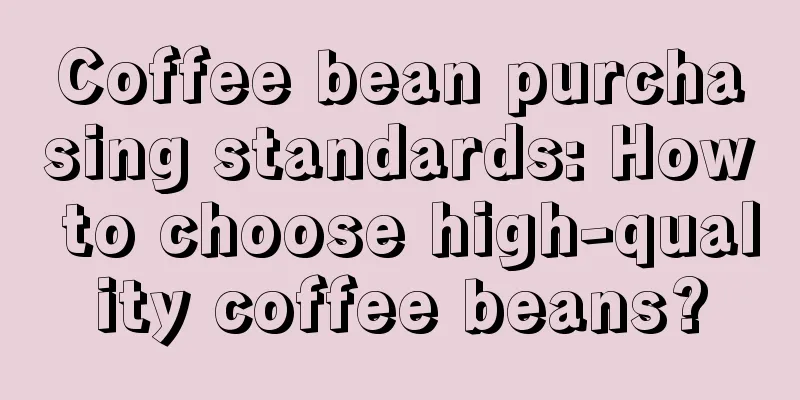 Coffee bean purchasing standards: How to choose high-quality coffee beans?