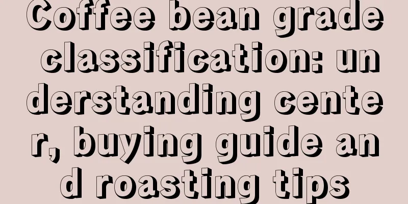 Coffee bean grade classification: understanding center, buying guide and roasting tips