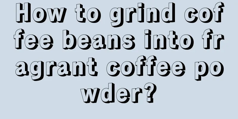 How to grind coffee beans into fragrant coffee powder?