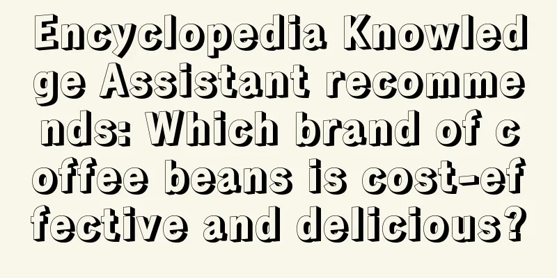 Encyclopedia Knowledge Assistant recommends: Which brand of coffee beans is cost-effective and delicious?