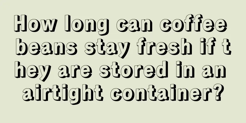 How long can coffee beans stay fresh if they are stored in an airtight container?