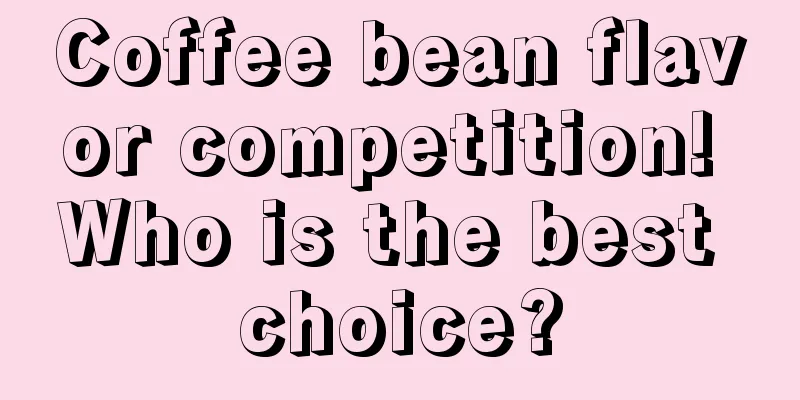 Coffee bean flavor competition! Who is the best choice?