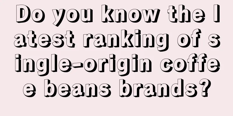 Do you know the latest ranking of single-origin coffee beans brands?