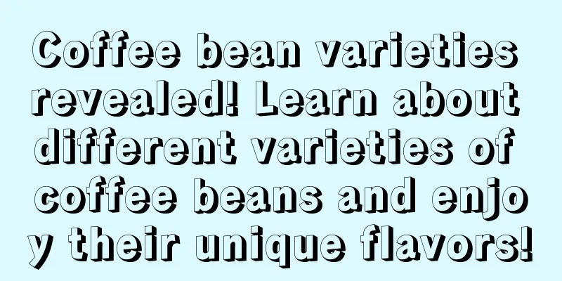 Coffee bean varieties revealed! Learn about different varieties of coffee beans and enjoy their unique flavors!