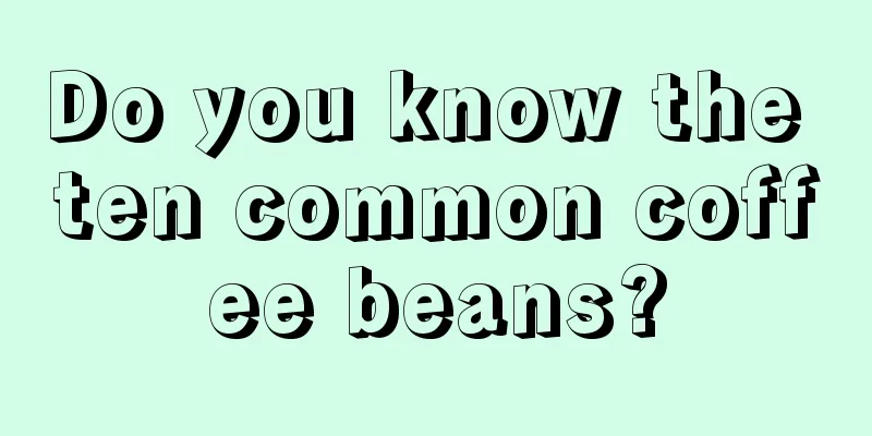 Do you know the ten common coffee beans?