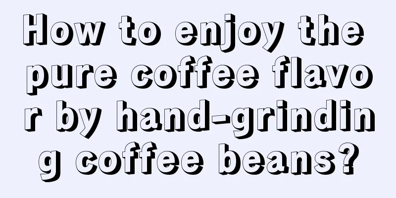 How to enjoy the pure coffee flavor by hand-grinding coffee beans?