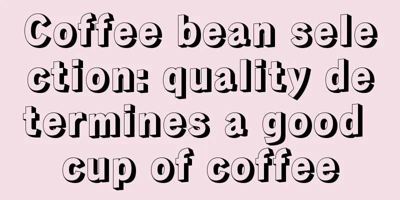 Coffee bean selection: quality determines a good cup of coffee