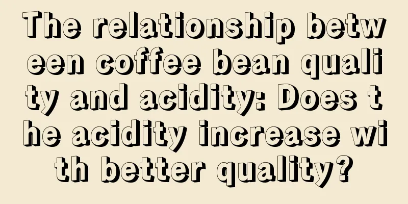 The relationship between coffee bean quality and acidity: Does the acidity increase with better quality?