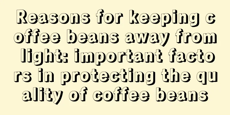 Reasons for keeping coffee beans away from light: important factors in protecting the quality of coffee beans