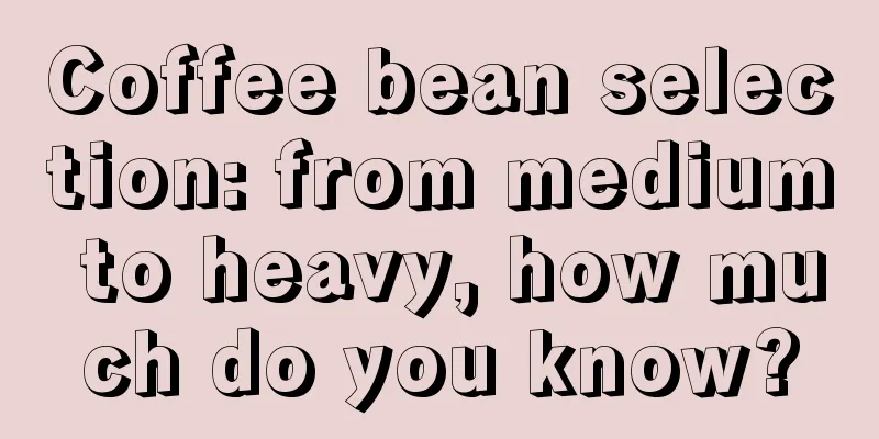 Coffee bean selection: from medium to heavy, how much do you know?