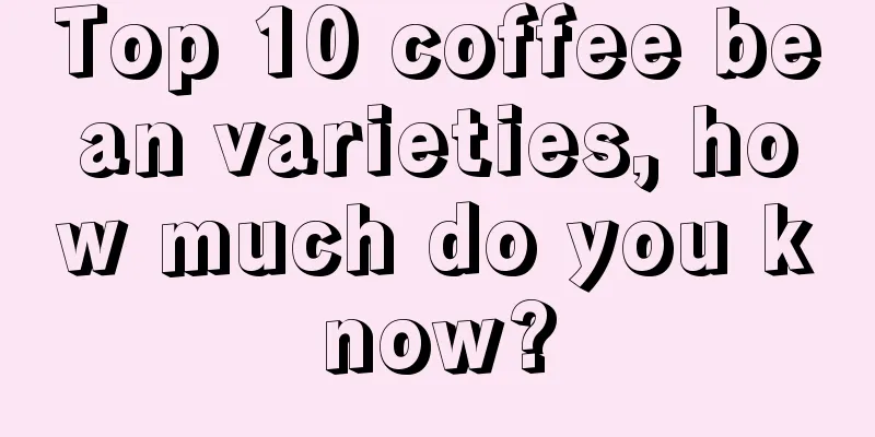 Top 10 coffee bean varieties, how much do you know?