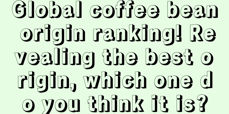 Global coffee bean origin ranking! Revealing the best origin, which one do you think it is?