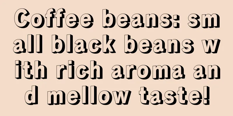 Coffee beans: small black beans with rich aroma and mellow taste!