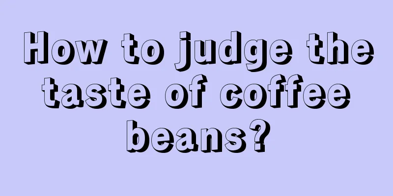 How to judge the taste of coffee beans?