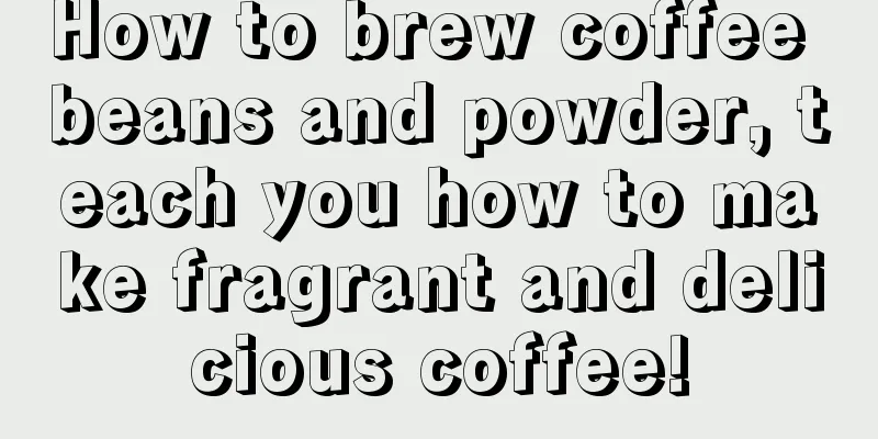 How to brew coffee beans and powder, teach you how to make fragrant and delicious coffee!