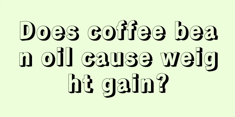 Does coffee bean oil cause weight gain?