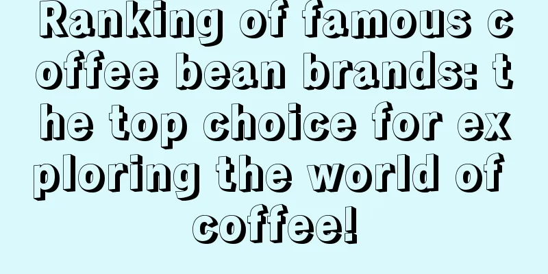 Ranking of famous coffee bean brands: the top choice for exploring the world of coffee!