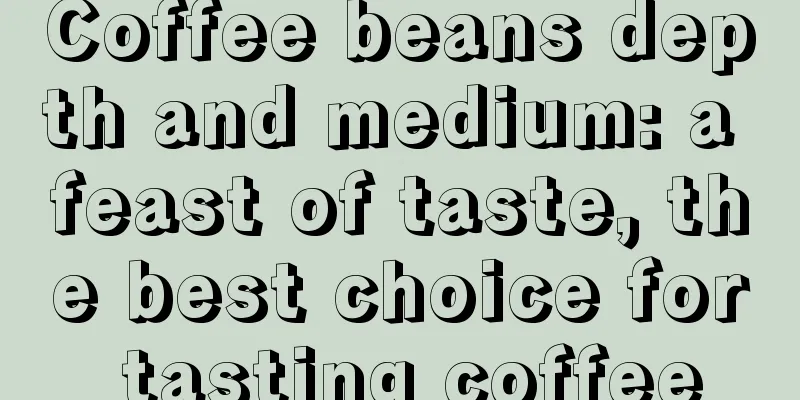 Coffee beans depth and medium: a feast of taste, the best choice for tasting coffee