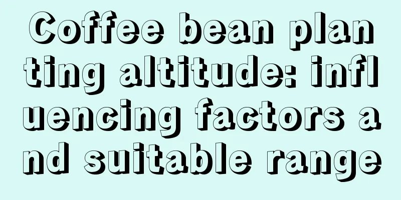 Coffee bean planting altitude: influencing factors and suitable range