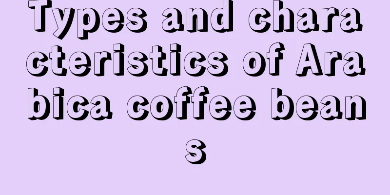 Types and characteristics of Arabica coffee beans