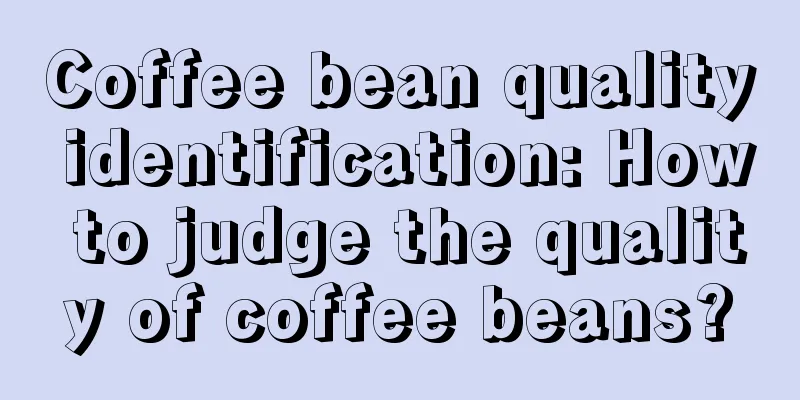 Coffee bean quality identification: How to judge the quality of coffee beans?