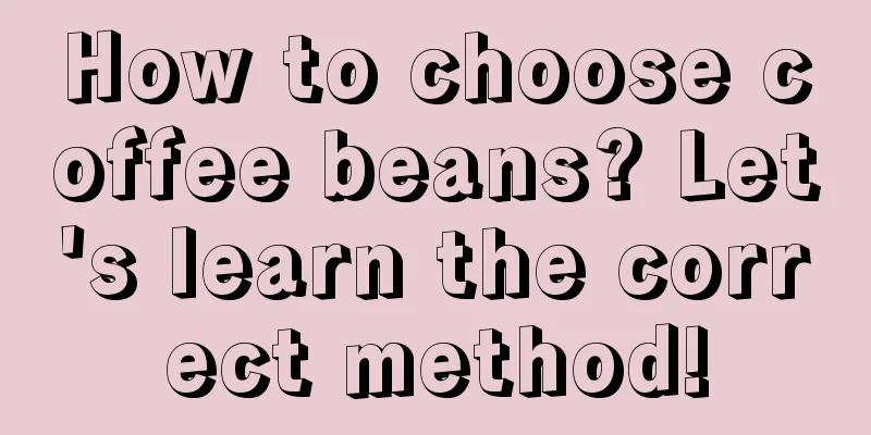 How to choose coffee beans? Let's learn the correct method!