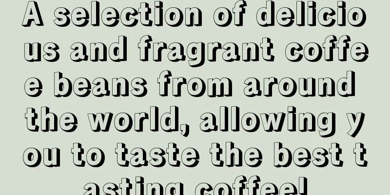 A selection of delicious and fragrant coffee beans from around the world, allowing you to taste the best tasting coffee!