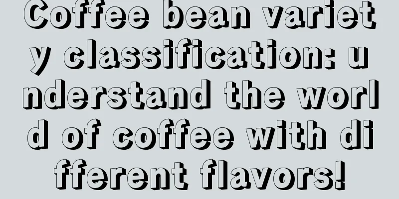 Coffee bean variety classification: understand the world of coffee with different flavors!