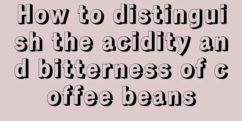 How to distinguish the acidity and bitterness of coffee beans