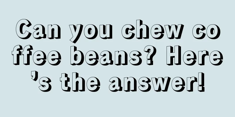 Can you chew coffee beans? Here’s the answer!