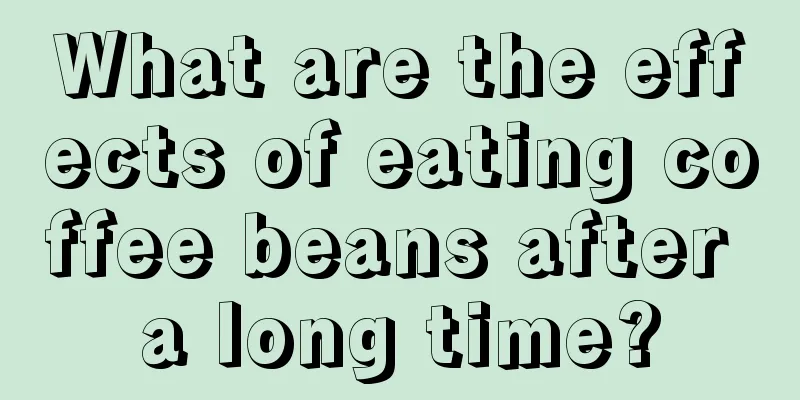 What are the effects of eating coffee beans after a long time?