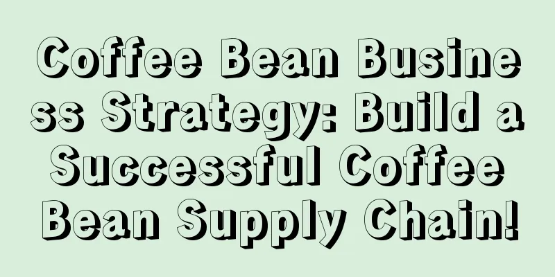 Coffee Bean Business Strategy: Build a Successful Coffee Bean Supply Chain!