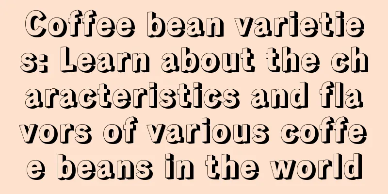 Coffee bean varieties: Learn about the characteristics and flavors of various coffee beans in the world