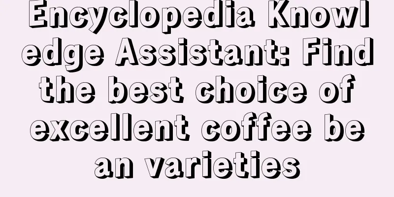 Encyclopedia Knowledge Assistant: Find the best choice of excellent coffee bean varieties