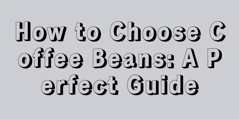 How to Choose Coffee Beans: A Perfect Guide