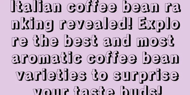 Italian coffee bean ranking revealed! Explore the best and most aromatic coffee bean varieties to surprise your taste buds!