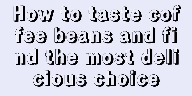 How to taste coffee beans and find the most delicious choice