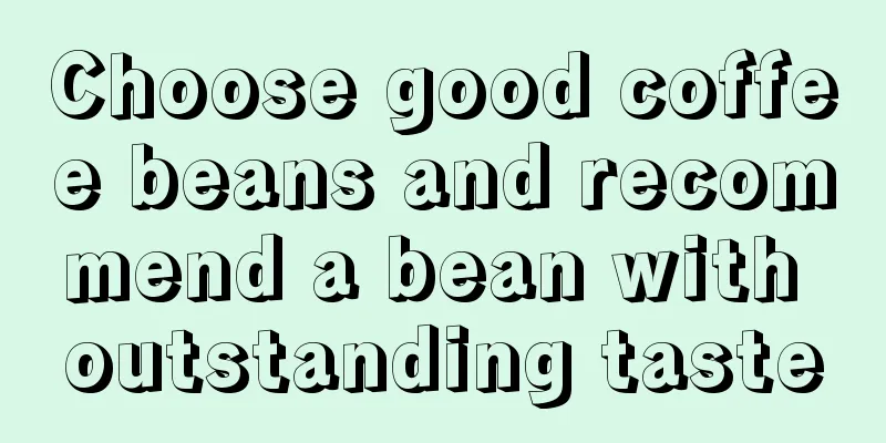 Choose good coffee beans and recommend a bean with outstanding taste