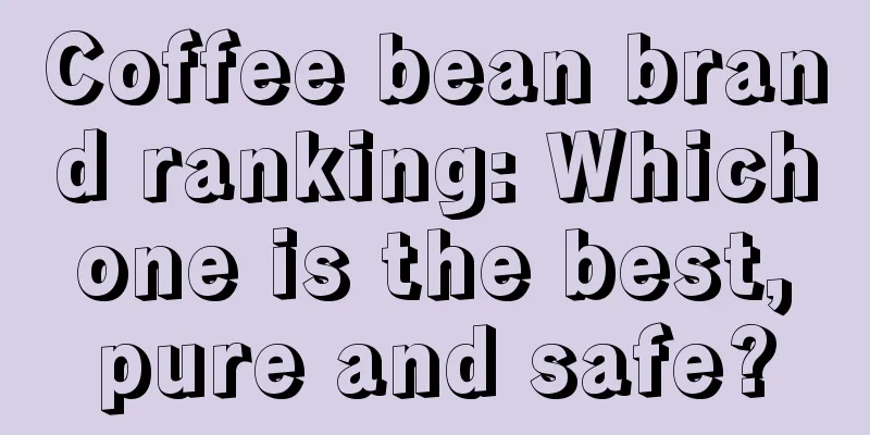 Coffee bean brand ranking: Which one is the best, pure and safe?