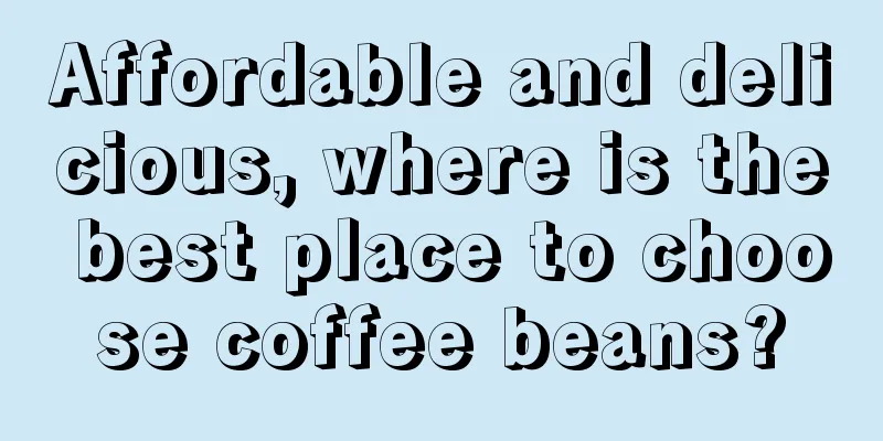 Affordable and delicious, where is the best place to choose coffee beans?